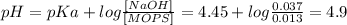 pH=pKa+log\frac{[NaOH]}{[MOPS]} =4.45+log\frac{0.037}{0.013} =4.9