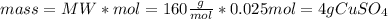 mass=MW*mol=160\frac{g}{mol} *0.025mol=4 g CuSO_{4}
