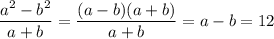 \dfrac{a^2-b^2}{a+b}=\dfrac{(a-b)(a+b)}{a+b}=a-b=12
