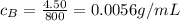 c_B=\frac{4.50}{800}=0.0056 g/mL