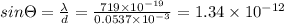 sin\Theta =\frac{\lambda }{d}=\frac{719\times 10^{-19}}{0.0537\times 10^{-3}}=1.34\times 10^{-12}