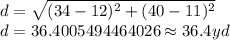 d=\sqrt {(34-12)^{2}+(40-11)^{2}}\\d=36.4005494464026\approx 36.4 yd