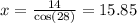x =  \frac{14}{ \cos(28) }  = 15.85