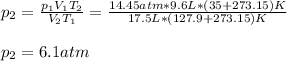 p_2=\frac{p_1V_1T_2}{V_2T_1}  =\frac{14.45atm*9.6L*(35+273.15)K}{17.5L*(127.9+273.15)K} \\\\p_2=6.1atm
