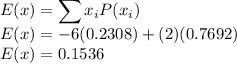 E(x) = \displaystyle\sum x_iP(x_i)\\E(x) = -6(0.2308) + (2)(0.7692)\\E(x) = 0.1536