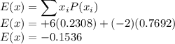 E(x) = \displaystyle\sum x_iP(x_i)\\E(x) = +6(0.2308) + (-2)(0.7692)\\E(x) = -0.1536