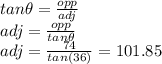 tan\theta=\frac{opp}{adj}\\adj = \frac{opp}{tan \theta} \\adj = \frac{74}{tan(36)} = 101.85