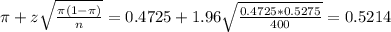 \pi + z\sqrt{\frac{\pi(1-\pi)}{n}} = 0.4725 + 1.96\sqrt{\frac{0.4725*0.5275}{400}} = 0.5214