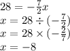 28 =  -  \frac{7}{2} x \\ x = 28 \div ( -  \frac{7}{2} ) \\ x = 28 \times (  - \frac{ 2 }{7} ) \\  x =  - 8