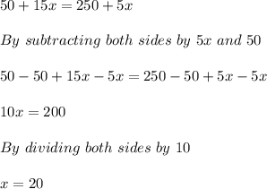 50+15x=250+5x\\ \\ By\  subtracting \ both\ sides\ by\ 5x\ and\ 50\\ \\ 50-50+15x-5x=250-50+5x-5x\\ \\ 10x=200\\ \\ By \ dividing\ both\ sides\ by\ 10\\ \\ x=20