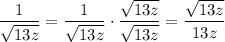 \dfrac{1}{\sqrt{13z}}=\dfrac{1}{\sqrt{13z}}\cdot\dfrac{\sqrt{13z}}{\sqrt{13z}}=\dfrac{\sqrt{13z}}{13z}