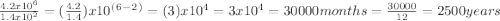 \frac{4.2x10^6}{1.4x10^2} =(\frac{4.2}{1.4})x10^(^6^-^2^)=(3)x10^4=3x10^4 =30000 months=\frac{30000}{12}=2500years