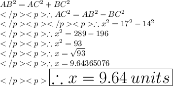 AB^2 = AC^2 + BC^2 \\\therefore AC^2 = AB^2-BC^2\\\therefore x^2 = 17^2-14^2\\\therefore x^2 =289-196\\\therefore x^2 =93\\\therefore x =\sqrt{93}\\\therefore x =9.64365076\\\huge \purple {\boxed {\therefore x = 9.64\: units}}