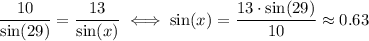 \dfrac{10}{\sin(29)} = \dfrac{13}{\sin(x)} \iff \sin(x)=\dfrac{13\cdot \sin(29)}{10}\approx 0.63