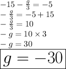 - 15 -  \frac{g}{3}  =  - 5 \\ -  \frac{g}{3}  =  - 5  + 15 \\ -  \frac{g}{3}  =  10 \\  - g = 10 \times 3 \\  - g = 30 \\   \huge \red{ \boxed{g =  - 30}}