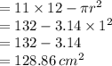 = 11 \times 12 - \pi {r}^{2}  \\  = 132 - 3.14 \times  {1}^{2}  \\  = 132 - 3.14 \\  = 128.86 \:  {cm}^{2}  \\