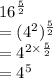 {16}^{ \frac{5}{2} }   \\ = ( {4}^{2} )^{ \frac{5}{2} }  \\ =  {4}^{{2} \times   \frac{5}{2} } \\  =  {4}^{5}  \\