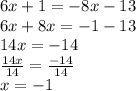 6x + 1 =  - 8x - 13 \\ 6x + 8x =  - 1 - 1 3 \\ 14x =  - 14 \\  \frac{14x}{14}  =  \frac{ - 14}{14}  \\ x = -  1