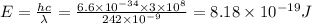 E=\frac{hc}{\lambda }=\frac{6.6\times 10^{-34}\times 3\times 10^8}{242\times 10^{-9}}=8.18\times 10^{-19}J