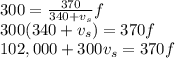 300 = \frac{370}{340 +v_s}f\\300(340+v_s)=370f\\102,000+300v_s = 370f