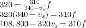 320 = \frac{310}{340 -v_s}f\\320(340-v_s)=310f\\108,800-320v_s = 310 f