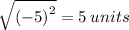 \sqrt{ {( - 5)}^{2} }  =5 \: units