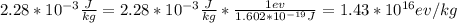 2.28*10^{-3} \frac{J}{kg} = 2.28*10^{-3} \frac{J}{kg}  * \frac{1ev}{1.602*10^{-19} J} = 1.43*10^{16} ev/kg