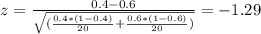 z=\frac{0.4-0.6}{\sqrt{(\frac{0.4*(1-0.4)}{20}+\frac{0.6*(1-0.6)}{20})}}=-1.29