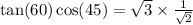 \tan(60)  \cos(45)  =  \sqrt{3}  \times  \frac{1}{ \sqrt{2} }