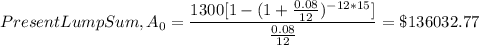 \Text{Present Lump Sum}, A_0=\dfrac{1300[1-(1+\frac{0.08}{12} )^{-12*15}]}{\frac{0.08}{12} }=\$136032.77