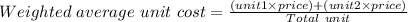 Weighted\ average\ unit\ cost =  \frac{(unit1\times price)+(unit2\times price)}{Total \ unit}