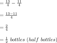 =\frac{13}{4} -\frac{11}{4} \\ \\ =\frac{13-11}{4} \\ \\ =\frac{2}{4} \\ \\ =\frac{1}{2} \ bottles\ (half\ bottles)