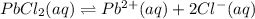 PbCl_2(aq)\rightleftharpoons Pb^{2+}(aq)+2Cl^-(aq)