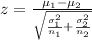 z = \frac{\mu_{1}- \mu_{2}  }{\sqrt{\frac{\sigma_{1} ^{2} }{n_{1} } + \frac{\sigma_{2} ^{2} }{n_{2} } }}