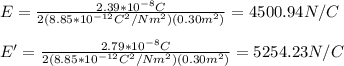 E=\frac{2.39*10^{-8}C}{2(8.85*10^{-12}C^2/Nm^2)(0.30m^2)}=4500.94N/C\\\\E'=\frac{2.79*10^{-8}C}{2(8.85*10^{-12}C^2/Nm^2)(0.30m^2)}=5254.23N/C\\