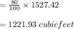=\frac{80}{100} \times1527.42\\ \\ =1221.93\ cubic feet