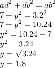 {ad}^{2}  +  {db}^{2}  =  {ab}^{2}  \\ 7 +  {y}^{2}  =  {3.2}^{2}  \\ 7 +  {y}^{2}  = 10.24 \\  {y}^{2}  = 10.24 - 7 \\  {y}^{2}  = 3.24 \\ y =  \sqrt{3.24}  \\ y = 1.8