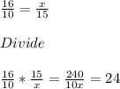 \frac{16}{10} =  \frac{x}{15} \\\\Divide\\\\\frac{16}{10} *\frac{15}{x} = \frac{240}{10x} = 24