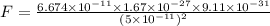 F = \frac{6.674 \times 10^{-11} \times 1.67 \times 10^{-27} \times 9.11 \times 10^{-31}   }{(5 \times 10^{-11} )^{2} }