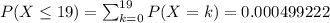 P(X\leq 19 ) = \sum_{k=0}^{19} P(X=k) = 0.000499222&#10;