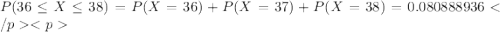P(36\leq X \leq 38) = P(X=36)+P(X=37)+P(X=38) = 0.080888936&#10;