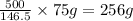 \frac{500}{146.5}\times 75 g=256g