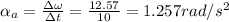 \alpha_a = \frac{\Delta \omega}{\Delta t} = \frac{12.57}{10} = 1.257 rad/s^2