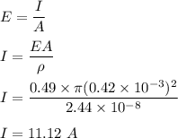 E=\dfrac{\rhi I}{A}\\\\I=\dfrac{EA}{\rho}\\\\I=\dfrac{0.49\times \pi (0.42\times 10^{-3})^2}{2.44\times 10^{-8}}\\\\I=11.12\ A