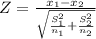 Z= \frac{x_{1} -x_{2} }{\sqrt{\frac{S^2_{1} }{n_{1} } +\frac{S^2_{2} }{n_{2} }  } }