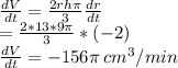\frac{dV}{dt}=\frac{2rh\pi}{3} \frac{dr}{dt}\\=\frac{2*13*9\pi}{3}* ( -2)\\\frac{dV}{dt}=-156\pi \:cm^3/min