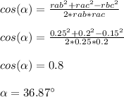 cos ( \alpha ) = \frac{rab^2 + rac^2 - rbc^2}{2*rab*rac} \\\\cos ( \alpha ) = \frac{0.25^2 + 0.2^2 - 0.15^2}{2*0.25*0.2}\\\\cos ( \alpha ) = 0.8\\\\\alpha = 36.87^{\circ \:}