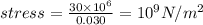 stress=\frac{30\times 10^6}{0.030}=10^9N/m^2