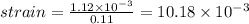 strain=\frac{1.12\times 10^{-3}}{0.11}=10.18\times 10^{-3}