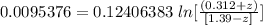 0.0095376 = 0.12406383 \ ln [\frac{( 0.312 + z)}{[1.39 -z]} ]